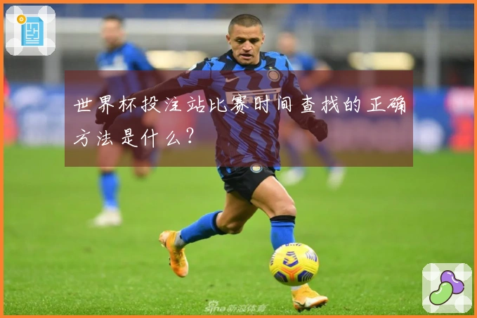世界杯投注站比赛时间查找的正确方法是什么？