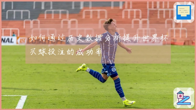 如何通过历史数据分析提升世界杯买球投注的成功率
