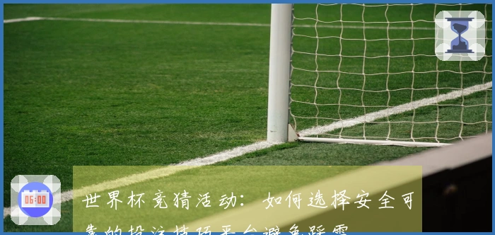 世界杯竞猜活动：如何选择安全可靠的投注技巧平台避免踩雷