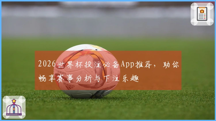 2026世界杯投注必备App推荐，助你畅享赛事分析与下注乐趣