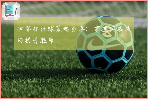 世界杯让球策略分享：掌握实战技巧提升胜率