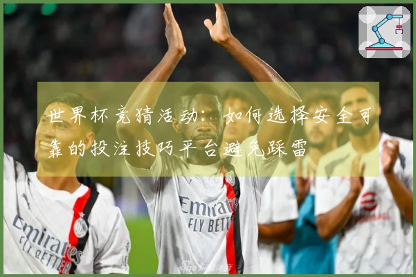 世界杯竞猜活动：如何选择安全可靠的投注技巧平台避免踩雷
