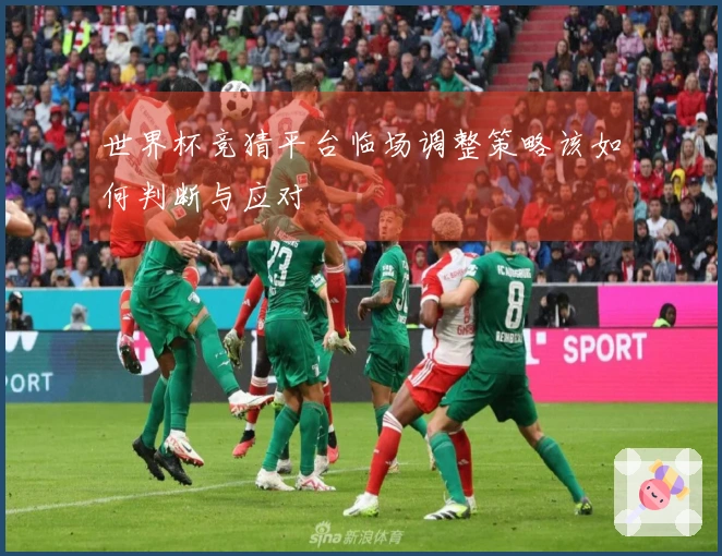 世界杯竞猜平台临场调整策略该如何判断与应对