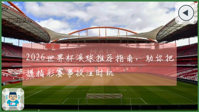 2026世界杯滚球推荐指南,助你把握精彩赛事投注时机