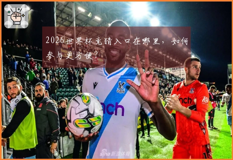 2026世界杯竞猜入口在哪里，如何参与更方便？