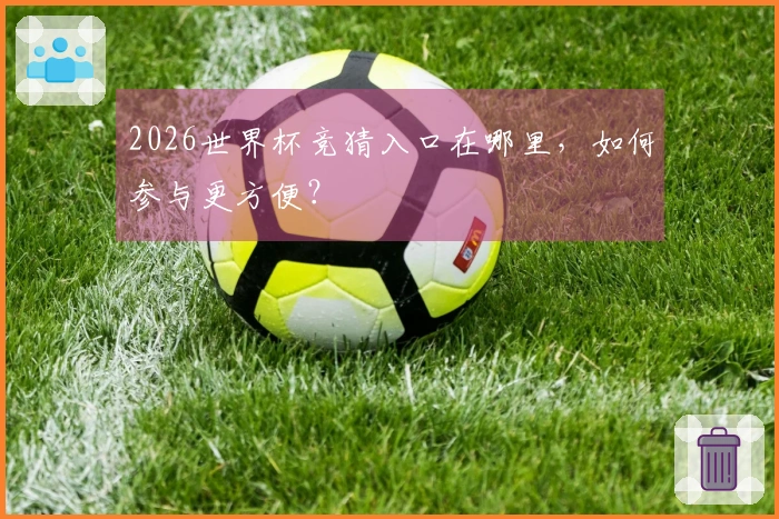 2026世界杯竞猜入口在哪里，如何参与更方便？