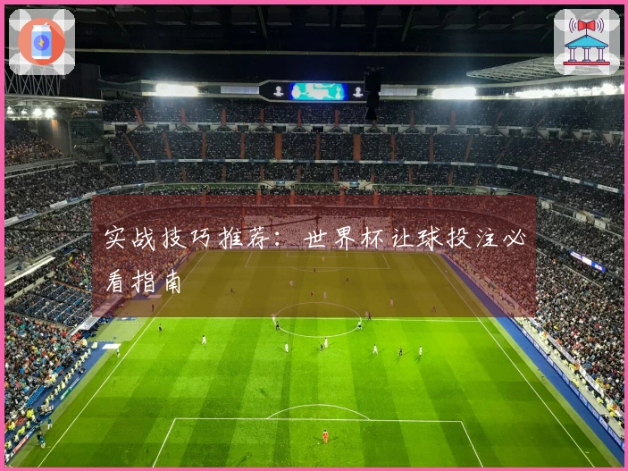 实战技巧推荐：世界杯让球投注必看指南