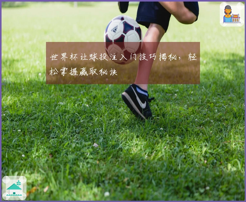 世界杯让球投注入门技巧揭秘，轻松掌握赢取秘诀