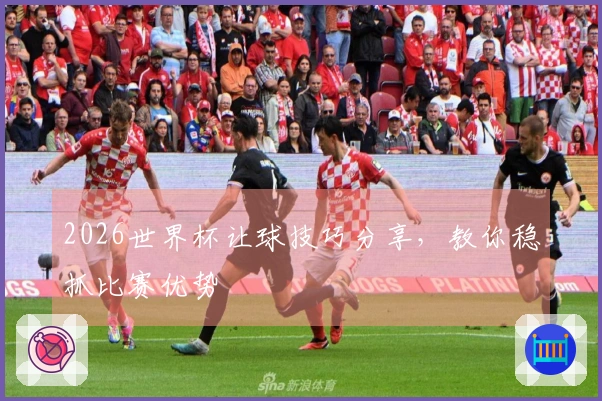 2026世界杯让球技巧分享，教你稳抓比赛优势