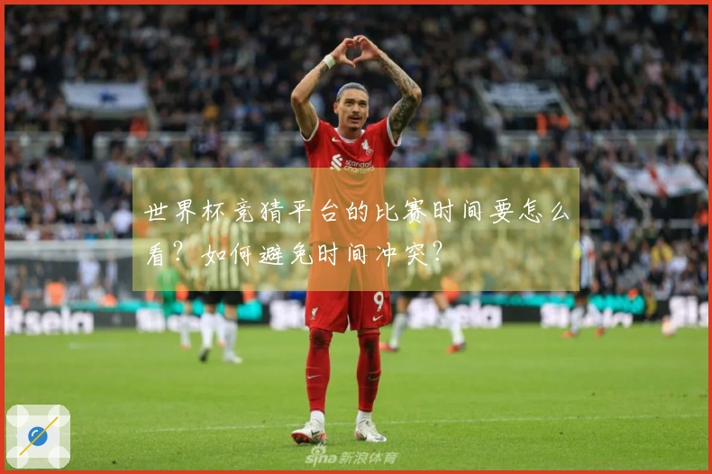 世界杯竞猜平台的比赛时间要怎么看？如何避免时间冲突？