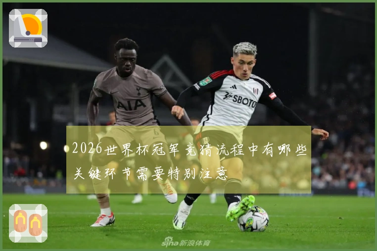 2026世界杯冠军竞猜流程中有哪些关键环节需要特别注意
