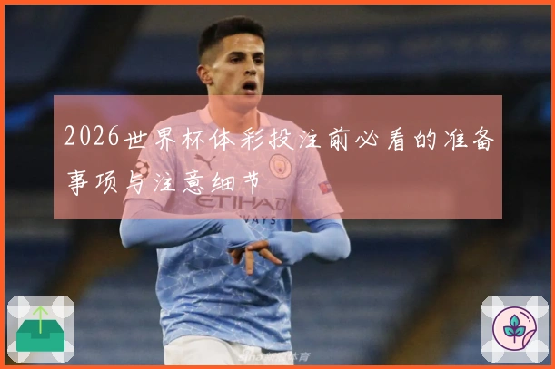 2026世界杯体彩投注前必看的准备事项与注意细节