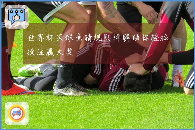 世界杯买球竞猜规则详解助你轻松投注赢大奖