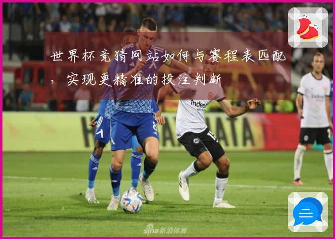世界杯竞猜网站如何与赛程表匹配，实现更精准的投注判断