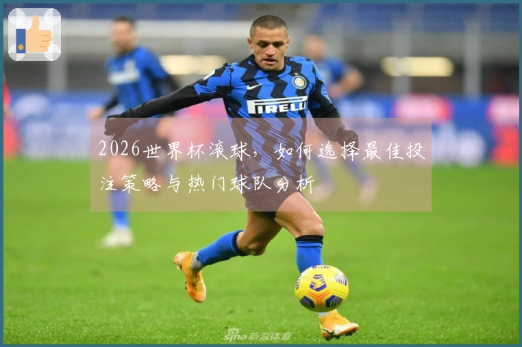 2026世界杯滚球，如何选择最佳投注策略与热门球队分析