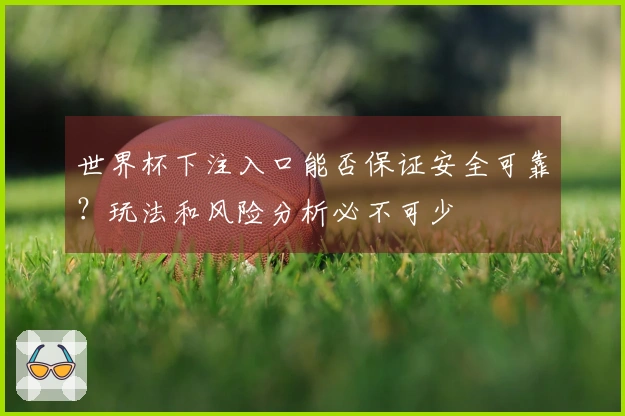 世界杯下注入口能否保证安全可靠？玩法和风险分析必不可少