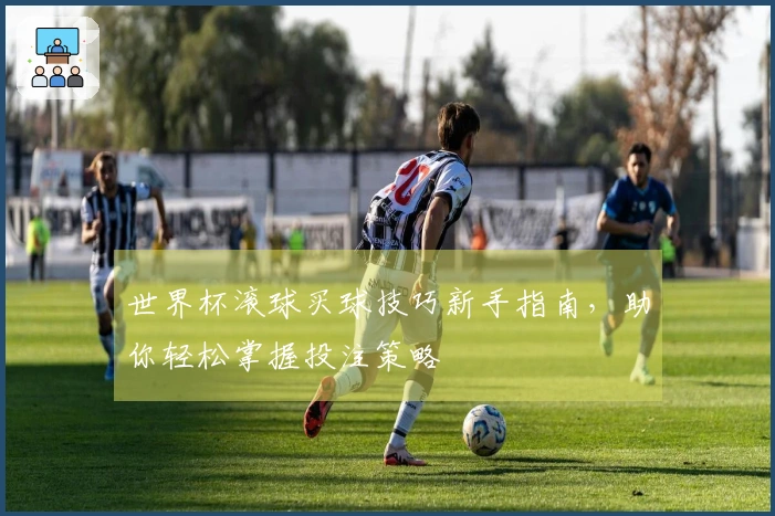 世界杯滚球买球技巧新手指南，助你轻松掌握投注策略