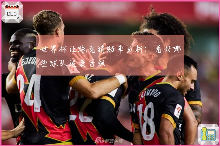 世界杯让球竞猜赔率分析：看好哪些球队逆袭晋级