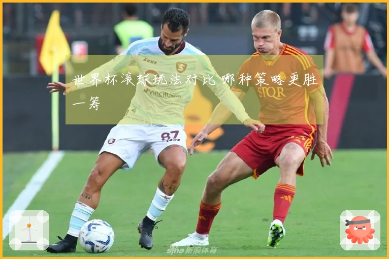 世界杯滚球玩法对比 哪种策略更胜一筹