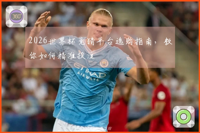 2026世界杯竞猜平台选购指南，教你如何精准投注