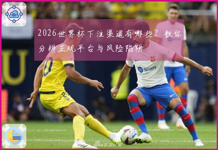 2026世界杯下注渠道有哪些？教你分辨正规平台与风险陷阱