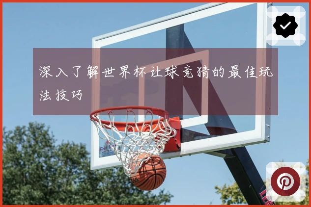 深入了解世界杯让球竞猜的最佳玩法技巧