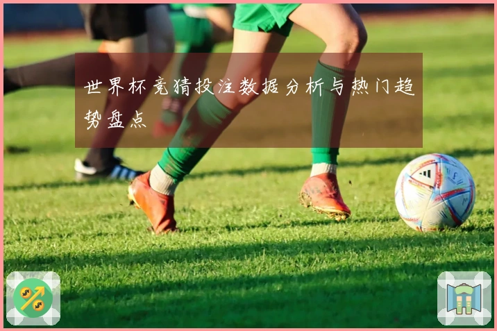 世界杯竞猜投注数据分析与热门趋势盘点