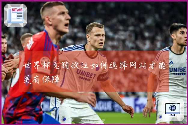 世界杯竞猜投注如何选择网站才能更有保障