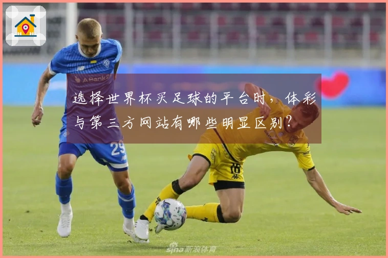 选择世界杯买足球的平台时，体彩与第三方网站有哪些明显区别？