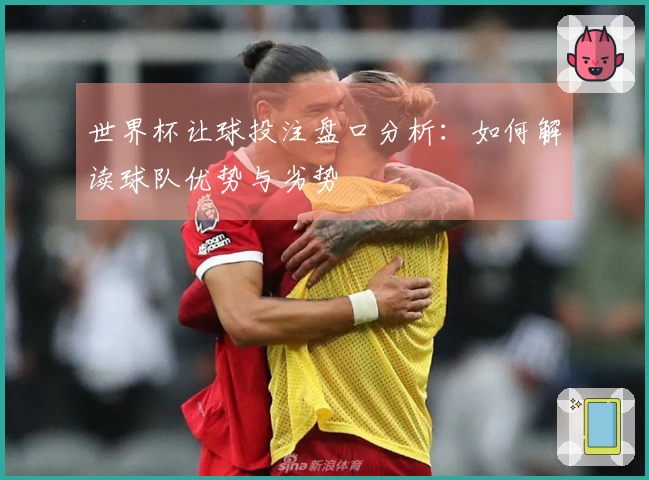 世界杯让球投注盘口分析：如何解读球队优势与劣势