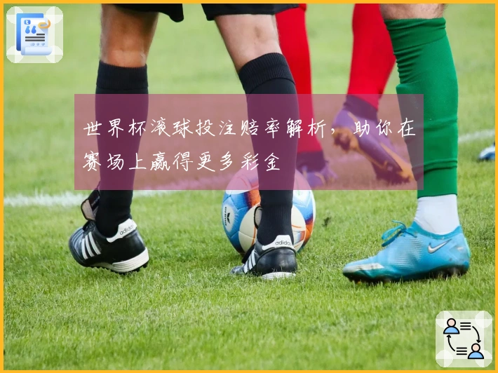 世界杯滚球投注赔率解析，助你在赛场上赢得更多彩金