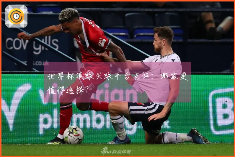 世界杯滚球买球平台点评：哪家更值得选择？