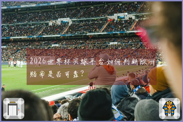 2026世界杯买球平台如何判断欧洲赔率是否可靠？