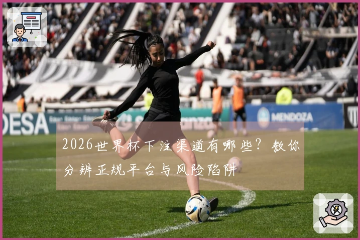 2026世界杯下注渠道有哪些？教你分辨正规平台与风险陷阱