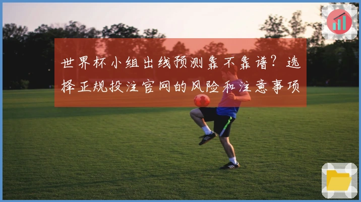 世界杯小组出线预测靠不靠谱？选择正规投注官网的风险和注意事项