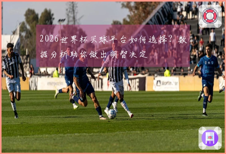 2026世界杯买球平台如何选择？数据分析助你做出明智决定
