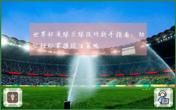 世界杯滚球买球技巧新手指南，助你轻松掌握投注策略