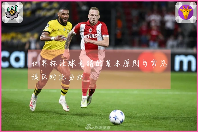 世界杯让球竞猜的基本原则与常见误区对比分析